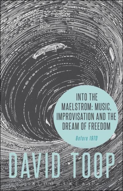 Into the Maelstrom – Music, Improvisation and the Dream of Freedom by David Toop.